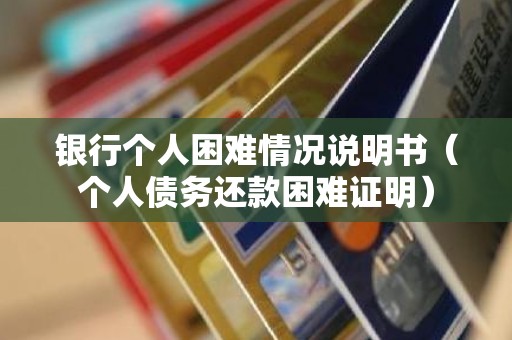 银行个人困难情况说明书（个人债务还款困难证明）