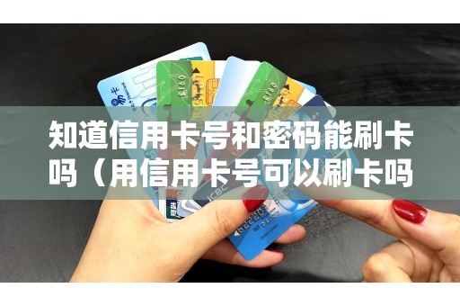 知道信用卡号和密码能刷卡吗（用信用卡号可以刷卡吗）