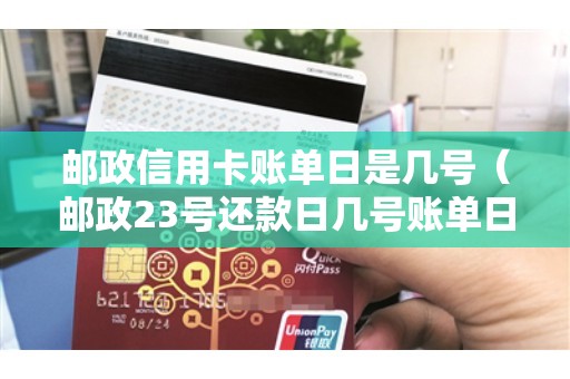 邮政信用卡账单日是几号（邮政23号还款日几号账单日啊）