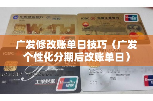广发修改账单日技巧（广发个性化分期后改账单日）