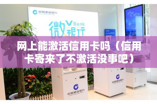网上能激活信用卡吗（信用卡寄来了不激活没事吧）