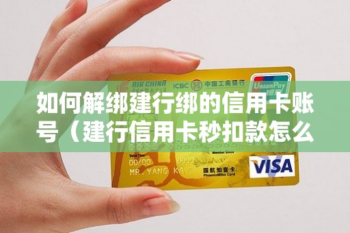 如何解绑建行绑的信用卡账号（建行信用卡秒扣款怎么破）