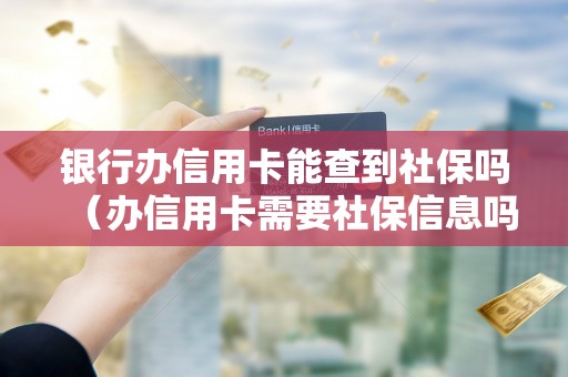银行办信用卡能查到社保吗（办信用卡需要社保信息吗）