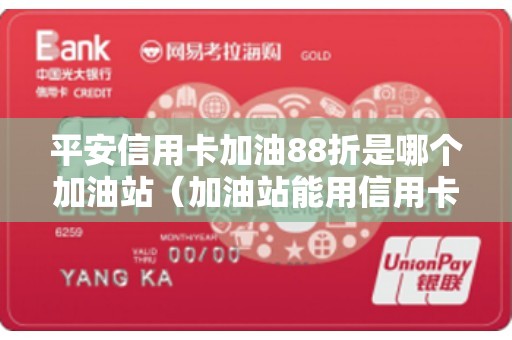 平安信用卡加油88折是哪个加油站（加油站能用信用卡吗）