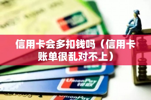 信用卡会多扣钱吗（信用卡账单很乱对不上）