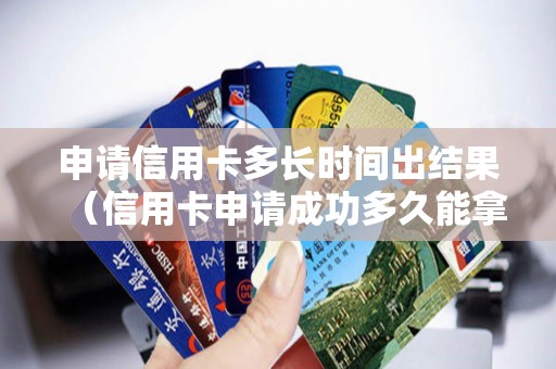 申请信用卡多长时间出结果（信用卡申请成功多久能拿到卡）