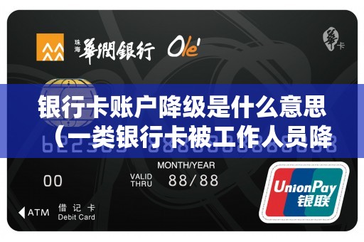 银行卡账户降级是什么意思（一类银行卡被工作人员降级了）