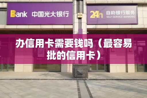 办信用卡需要钱吗（最容易批的信用卡）