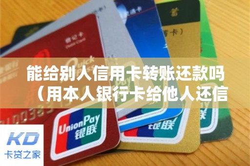 能给别人信用卡转账还款吗（用本人银行卡给他人还信用卡）