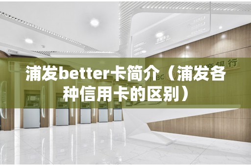 浦发better卡简介（浦发各种信用卡的区别）