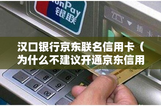 汉口银行京东联名信用卡（为什么不建议开通京东信用卡）