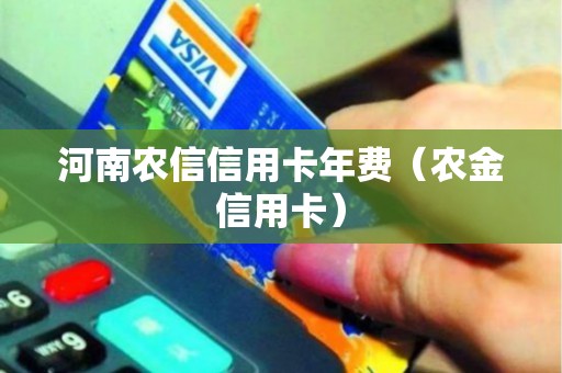 河南农信信用卡年费（农金信用卡）