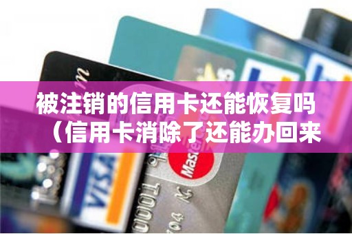 被注销的信用卡还能恢复吗（信用卡消除了还能办回来么）