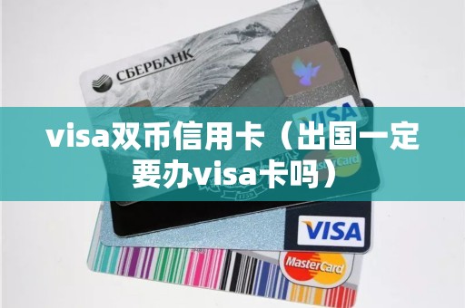 visa双币信用卡（出国一定要办visa卡吗）
