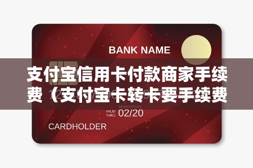 支付宝信用卡付款商家手续费（支付宝卡转卡要手续费吗）