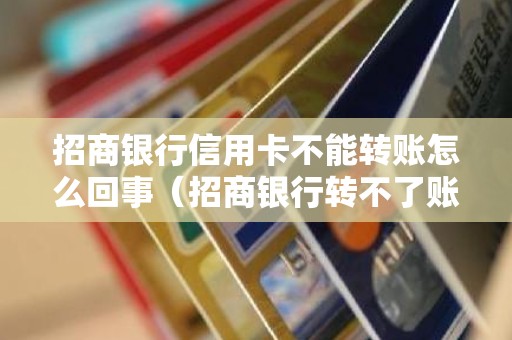 招商银行信用卡不能转账怎么回事（招商银行转不了账什么意思）