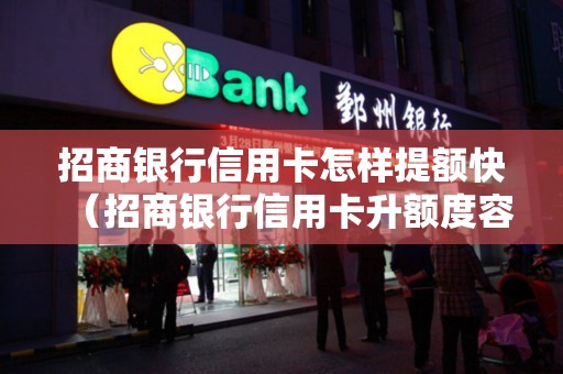 招商银行信用卡怎样提额快（招商银行信用卡升额度容易吗）
