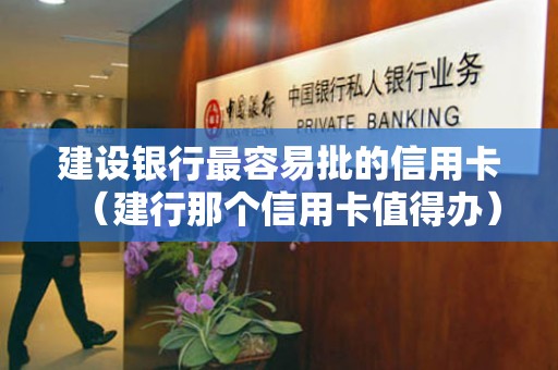 建设银行最容易批的信用卡（建行那个信用卡值得办）