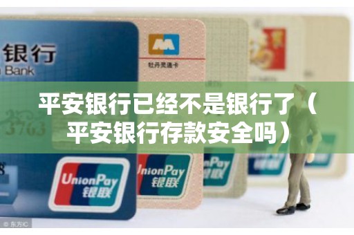 平安银行已经不是银行了（平安银行存款安全吗）
