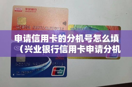 申请信用卡的分机号怎么填（兴业银行信用卡申请分机号怎么填）