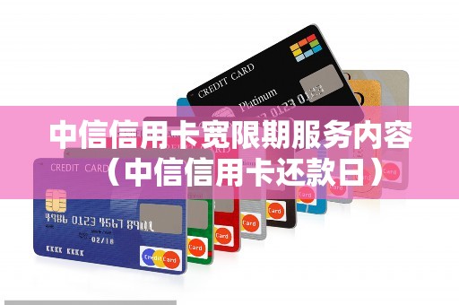 中信信用卡宽限期服务内容（中信信用卡还款日）