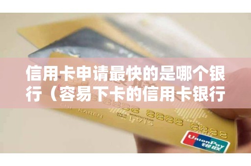 信用卡申请最快的是哪个银行（容易下卡的信用卡银行）