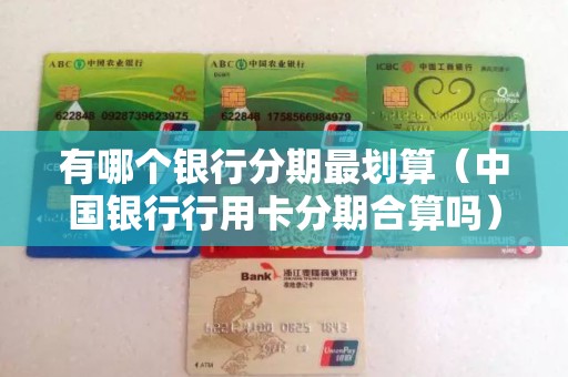 有哪个银行分期最划算（中国银行行用卡分期合算吗）
