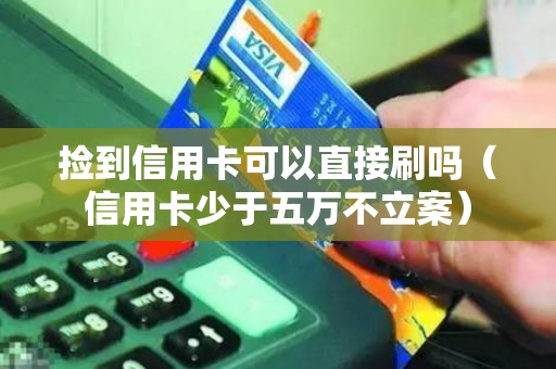 捡到信用卡可以直接刷吗（信用卡少于五万不立案）
