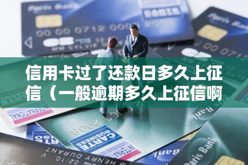信用卡过了还款日多久上征信（一般逾期多久上征信啊）