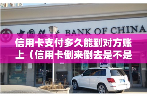信用卡支付多久能到对方账上（信用卡倒来倒去是不是越欠越多）