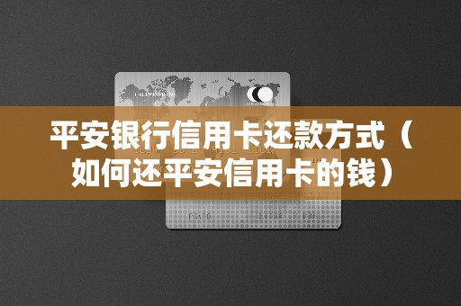 平安银行信用卡还款方式（如何还平安信用卡的钱）