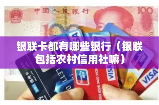 银联卡都有哪些银行（银联包括农村信用社嘛）
