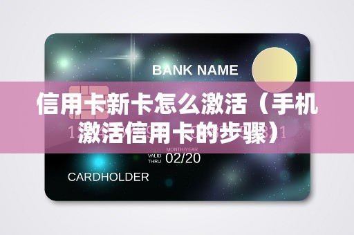 信用卡新卡怎么激活（手机激活信用卡的步骤）