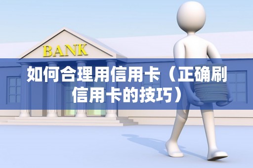 如何合理用信用卡（正确刷信用卡的技巧）