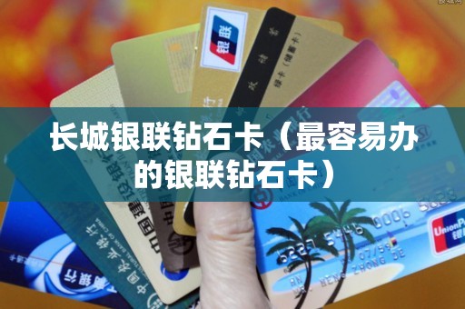 长城银联钻石卡（最容易办的银联钻石卡）