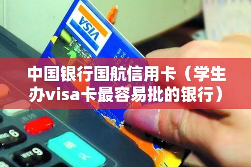 中国银行国航信用卡（学生办visa卡最容易批的银行）