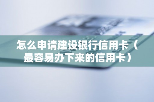 怎么申请建设银行信用卡（最容易办下来的信用卡）