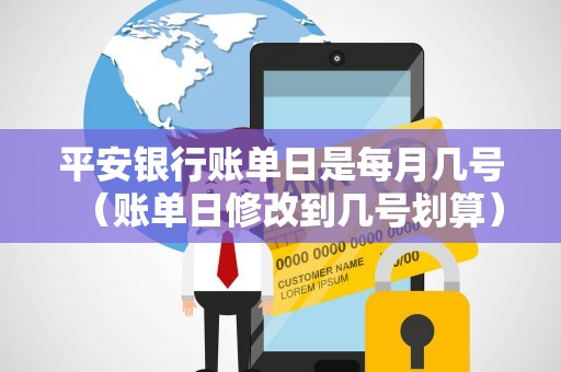 平安银行账单日是每月几号（账单日修改到几号划算）