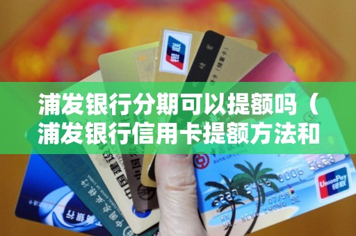 浦发银行分期可以提额吗（浦发银行信用卡提额方法和途径）