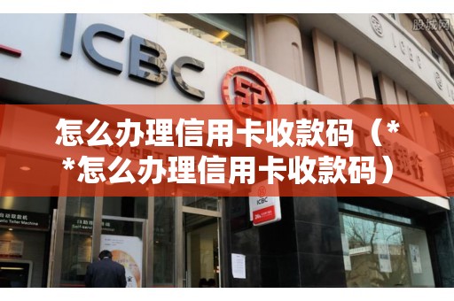 怎么办理信用卡收款码（**怎么办理信用卡收款码）