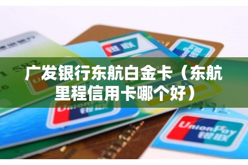 广发银行东航白金卡(东航里程信用卡哪个好) 广发银行东航白金卡(东航里程信用卡哪个好)
