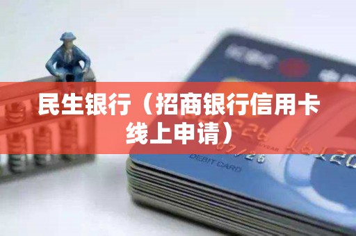 民生银行(招商银行信用卡线上申请) 民生银行(招商银行信用卡线上申请)