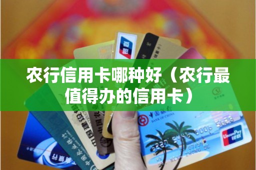 农行信用卡哪种好（农行最值得办的信用卡）