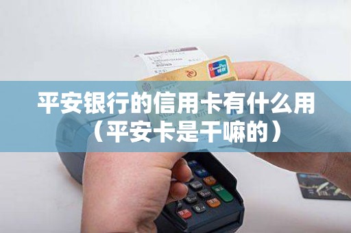 平安银行的信用卡有什么用(平安卡是干嘛的) 平安银行的信用卡有什么用(平安卡是干嘛的)