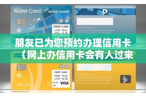 朋友已为您预约办理信用卡(网上办信用卡会有人过来确定吗) 朋友已为您预约办理信用卡(网上办信用卡会有人过来确定吗)