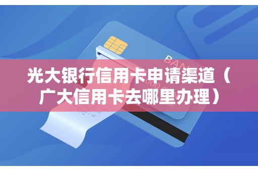 光大银行信用卡申请渠道(广大信用卡去哪里办理) 光大银行信用卡申请渠道(广大信用卡去哪里办理)