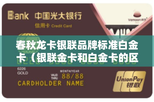 春秋龙卡银联品牌标准白金卡(银联金卡和白金卡的区别) 春秋龙卡银联品牌标准白金卡(银联金卡和白金卡的区别)