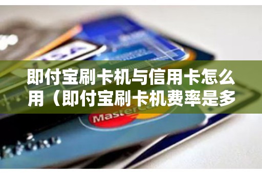 即付宝刷卡机与信用卡怎么用（即付宝刷卡机费率是多少）