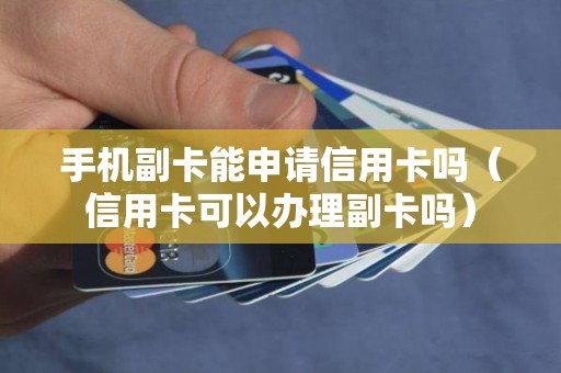 手机副卡能申请信用卡吗（信用卡可以办理副卡吗）