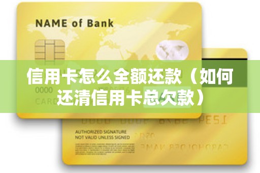 信用卡怎么全额还款（如何还清信用卡总欠款）